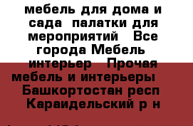 мебель для дома и сада, палатки для мероприятий - Все города Мебель, интерьер » Прочая мебель и интерьеры   . Башкортостан респ.,Караидельский р-н